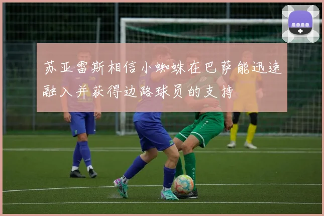 苏亚雷斯相信小蜘蛛在巴萨能迅速融入并获得边路球员的支持