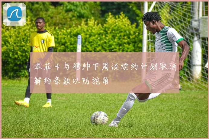本菲卡与穆帅下周谈续约计划取消解约条款以防挖角