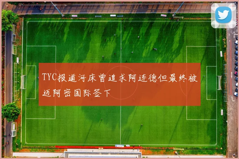 TYC报道河床曾追求阿连德但最终被迈阿密国际签下