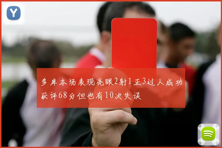 多库本场表现亮眼2射1正3过人成功获评68分但也有10次失误