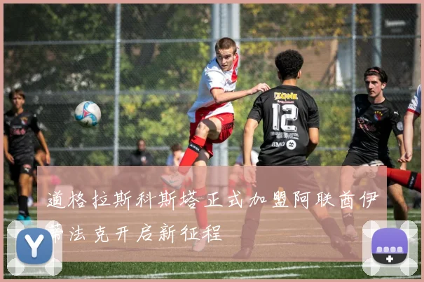 道格拉斯科斯塔正式加盟阿联酋伊蒂法克开启新征程