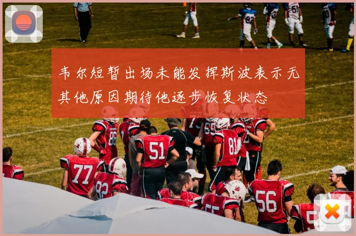 韦尔短暂出场未能发挥斯波表示无其他原因期待他逐步恢复状态