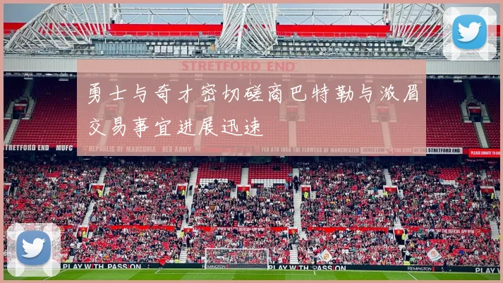 勇士与奇才密切磋商巴特勒与浓眉交易事宜进展迅速