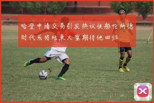哈登申请交易引发热议快船伦纳德时代或将结束火蜜期待他回归