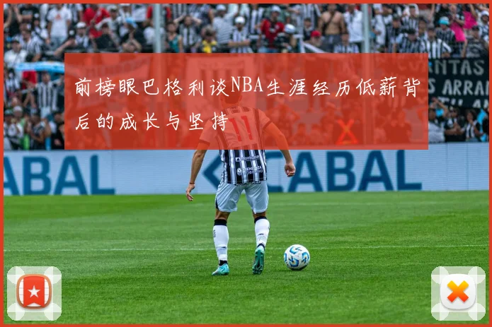 前榜眼巴格利谈NBA生涯经历低薪背后的成长与坚持