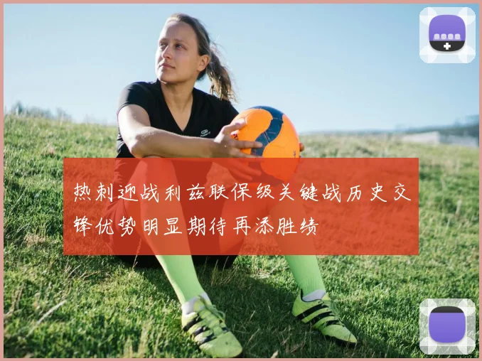 热刺迎战利兹联保级关键战历史交锋优势明显期待再添胜绩