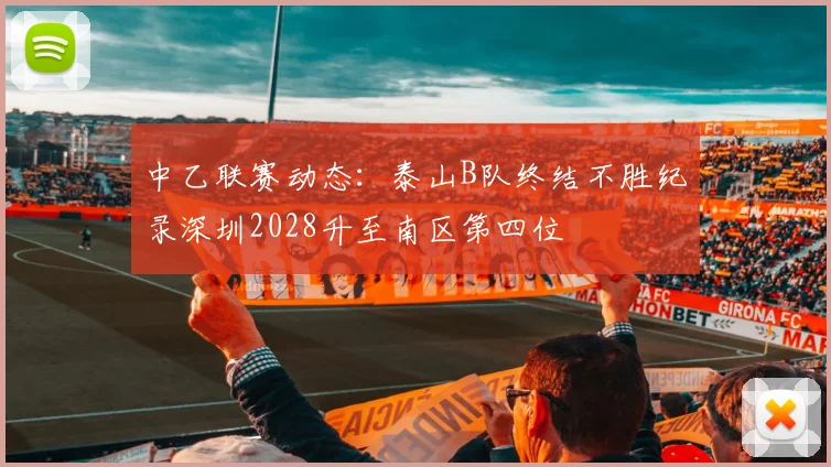中乙联赛动态：泰山B队终结不胜纪录深圳2028升至南区第四位