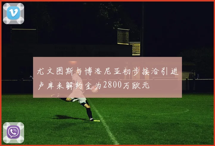 尤文图斯与博洛尼亚初步接洽引进卢库米解约金为2800万欧元
