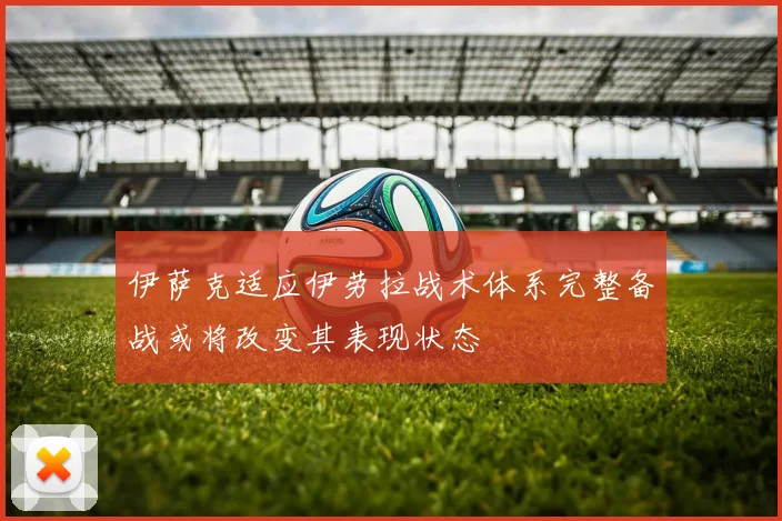 伊萨克适应伊劳拉战术体系完整备战或将改变其表现状态