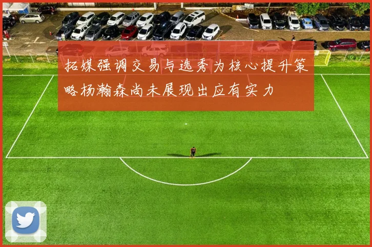 拓媒强调交易与选秀为核心提升策略杨瀚森尚未展现出应有实力