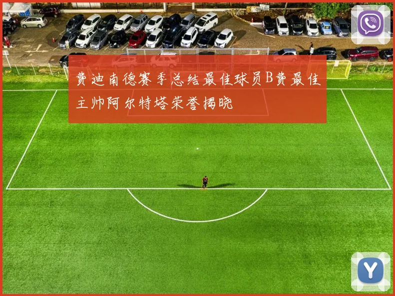 费迪南德赛季总结最佳球员B费最佳主帅阿尔特塔荣誉揭晓